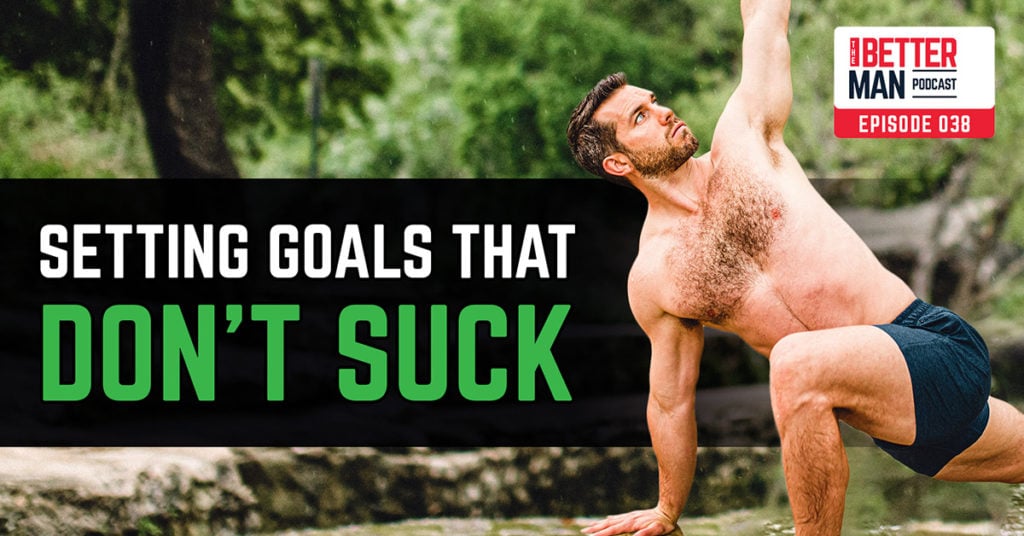 Setting Goals That Don't Suck | Dean Pohlman | Better Man Podcast Ep. 038 | Man Flow Yoga