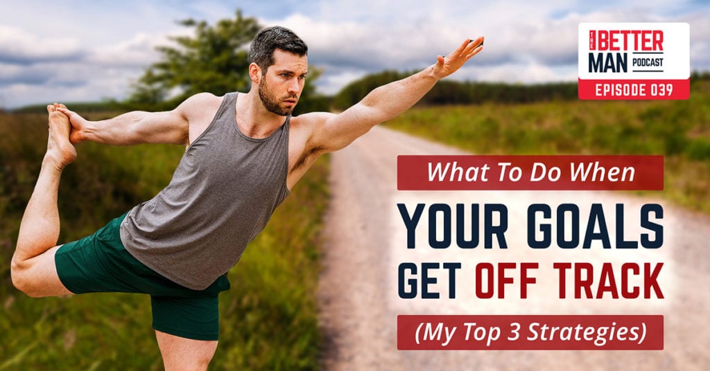 What To Do When Your Goals Get Off Track (My Top 3 Strategies) | Dean Pohlman | Better Man Podcast Ep. 039 | Man Flow Yoga