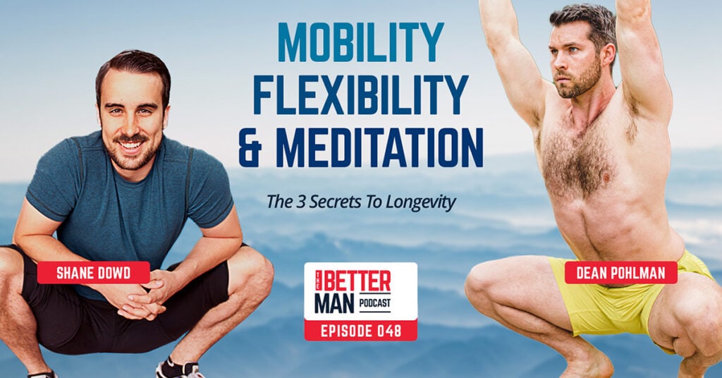 Mobility, Flexibility, and Meditation: The 3 Secrets To Longevity | Shane Dowd, Founder of GotROM | Better Man Podcast Ep. 048 | Man Flow Yoga