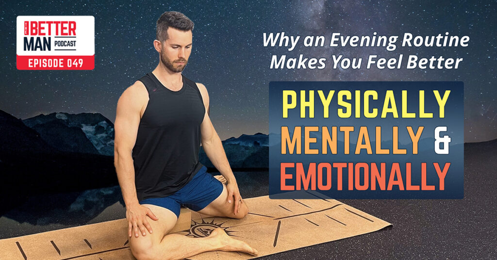 Why an Evening Routine Makes You Feel Better Physically, Mentally, and Emotionally (And How To Create One) | Dean Pohlman | Better Man Podcast Ep. 049 | Man Flow Yoga