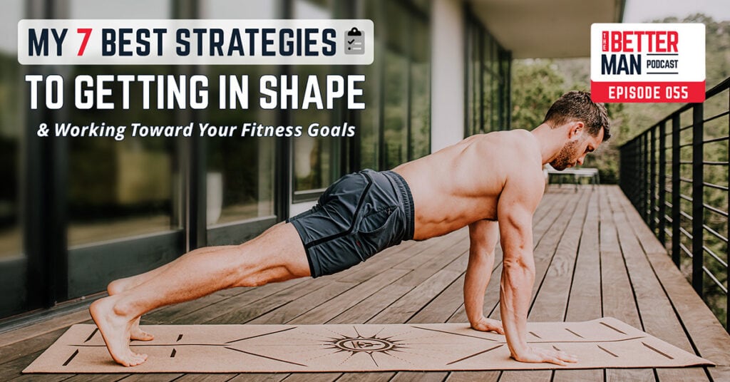 My 7 Best Strategies to Getting in Shape & Working Toward Your Fitness Goals | Dean Pohlman | Better Man Podcast Ep. 055 | Man Flow Yoga