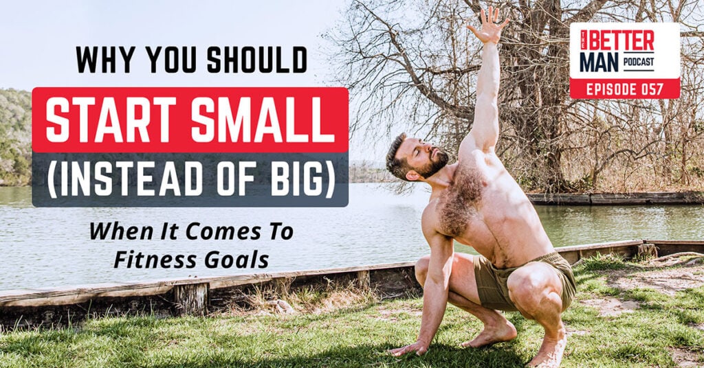 Why You Should Start Small (Instead of Big) When It Comes to Fitness Goals | Dean Pohlman | Better Man Podcast Ep. 057 | Man Flow Yoga