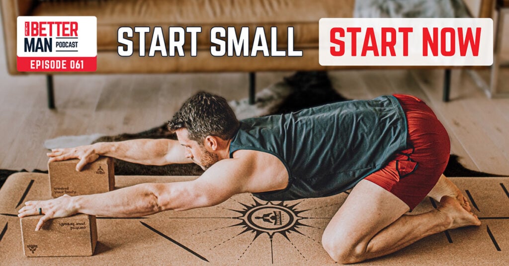 Start Small; Start NOW | Dean Pohlman | Better Man Podcast Ep. 061 | Man Flow Yoga