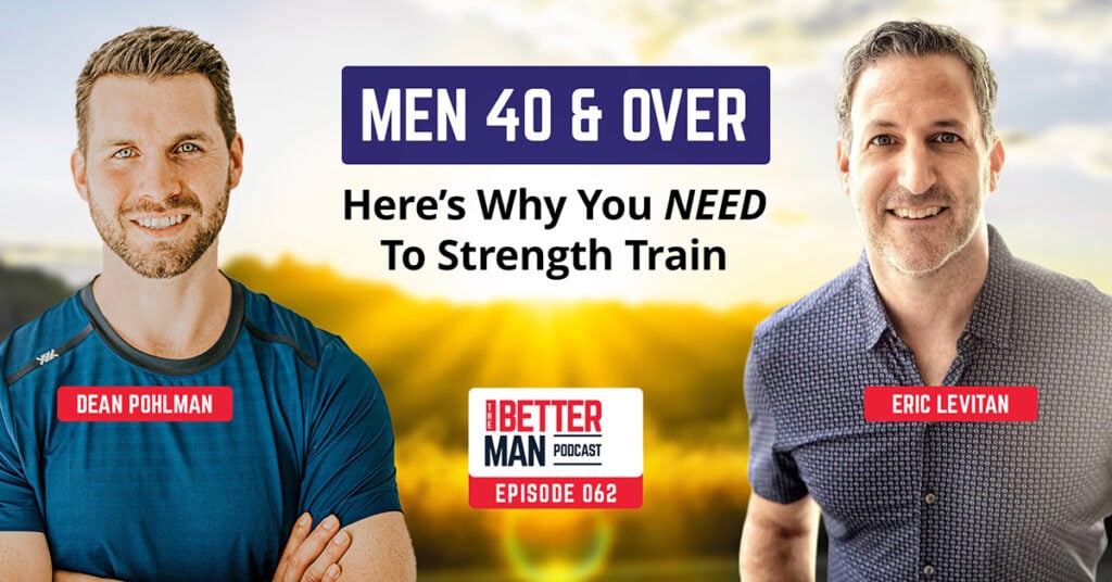 Men 40 & Over: Here’s Why You Need To Strength Train | Eric Levitan | Better Man Podcast Ep. 062 | Man Flow Yoga
