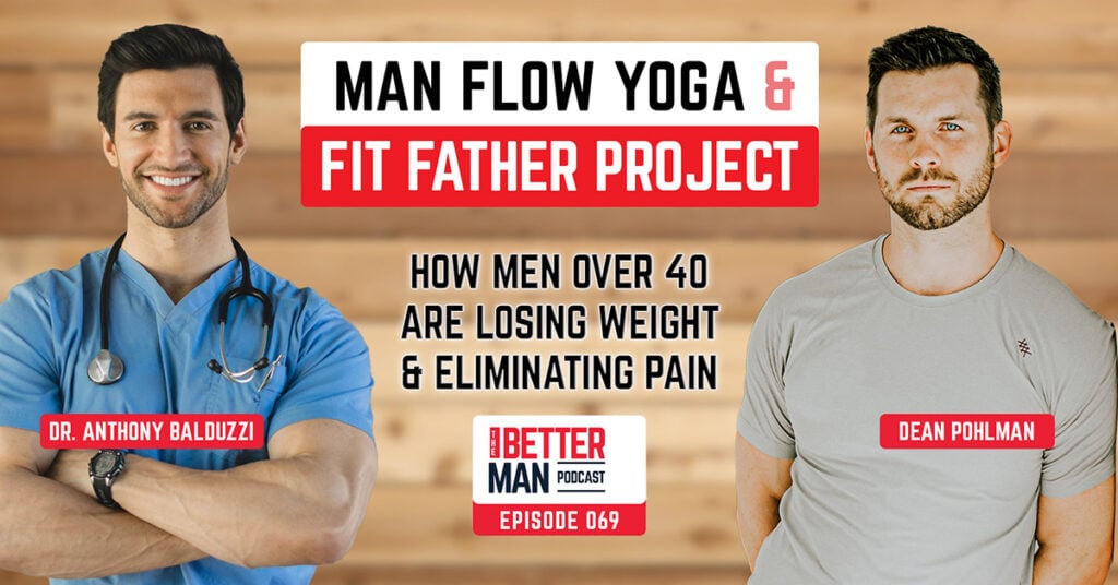 Man Flow Yoga & Fit Father Project: How Men Over 40 Are Losing Weight & Eliminating Pain | Dr. Anthony Balduzzi | Better Man Podcast Ep. 069 | Man Flow Yoga