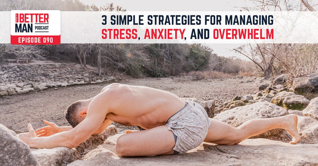 3 Simple Strategies For Managing Stress, Anxiety, and Overwhelm | Dean Pohlman | Better Man Podcast Ep. 090 | Man Flow Yoga