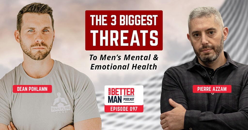 The 3 Biggest Threats to Men’s Mental & Emotional Health | Pierre Azzam | Better Man Podcast Ep. 097 | Man Flow Yoga
