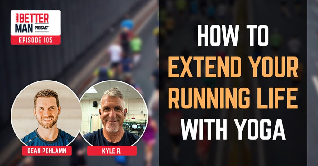 How to Extend Your Running Life with Yoga | Kyle R. | Better Man Podcast Ep. 105 | Firefighter Reveals How Men in Their 30s and Early 40s Should Take Care of Themselves | Bob M. | Better Man Podcast Ep. 106 | Man Flow Yoga