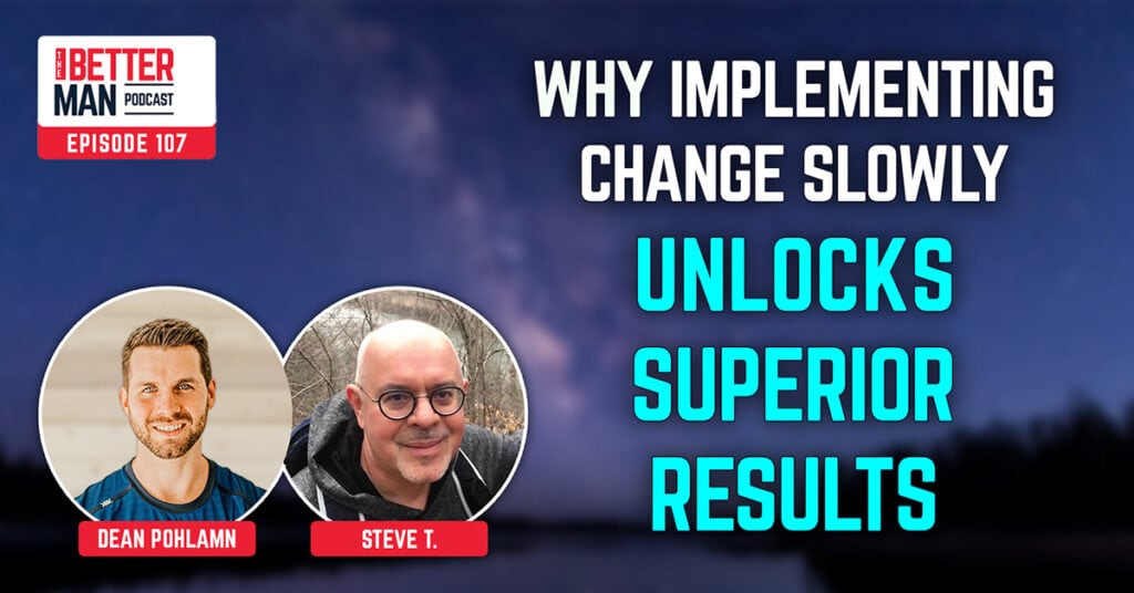 Why Implementing Change Slowly Unlocks Superior Results | Steve T. | Better Man Podcast Ep. 107 | Man Flow Yoga