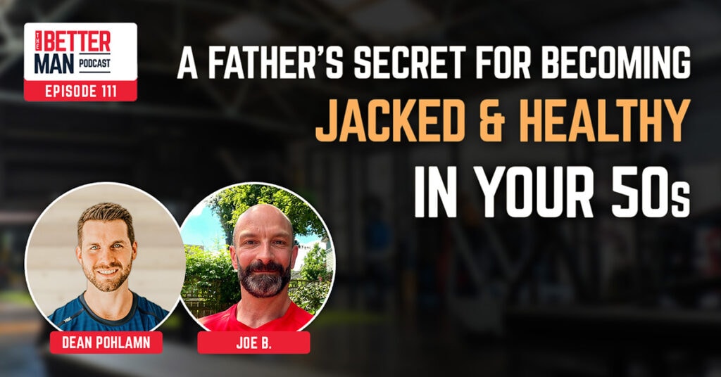 A Father’s Secret for Becoming Jacked & Healthy In Your 50s | Joe B. | Better Man Podcast Ep. 111 | Man Flow Yoga