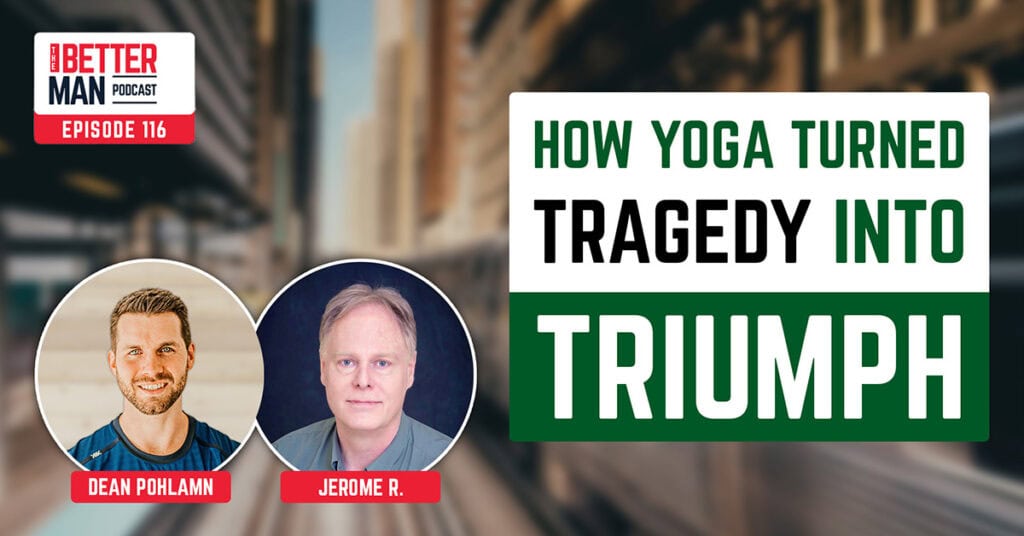 How Yoga Turned Tragedy Into Triumph | Jerome R. | Better Man Podcast Ep. 116 | Man Flow Yoga
