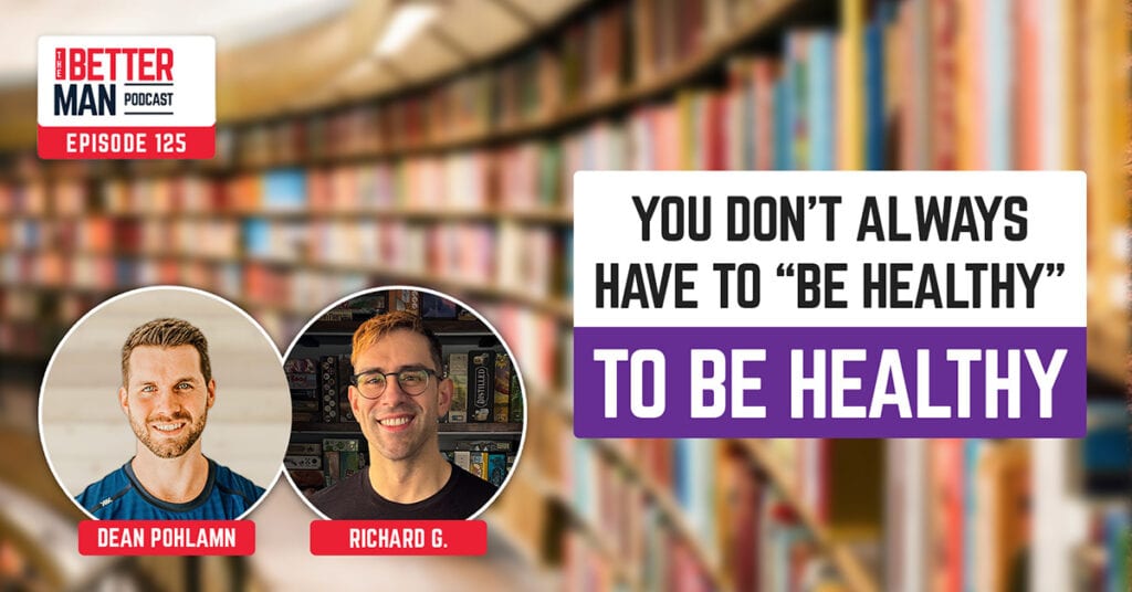 You Don’t Always Have To Be Healthy To Be Healthy | Richard G. | Better Man Podcast Ep. 125 | Man Flow Yoga