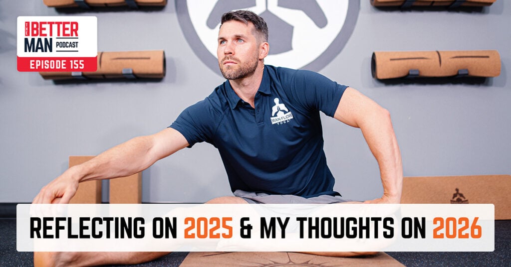 Reflecting on 2025 & My Thoughts On 2026 | Dean Pohlman | Better Man Podcast Ep. 155 | Man Flow Yoga