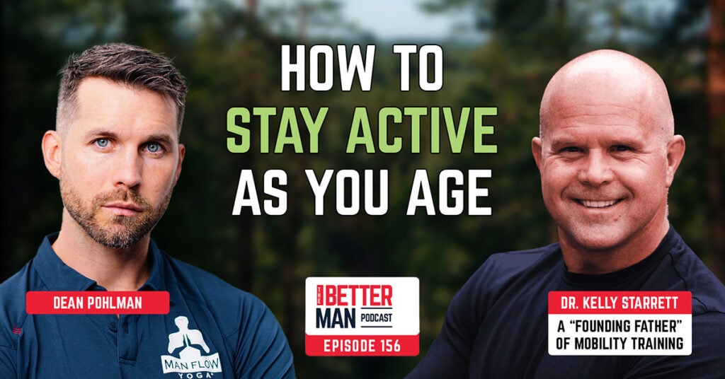 How To Stay Active As You Age | Dr. Kelly Starrett (A “Founding Father” of Mobility Training) | Better Man Podcast Ep. 156 | Man Flow Yoga