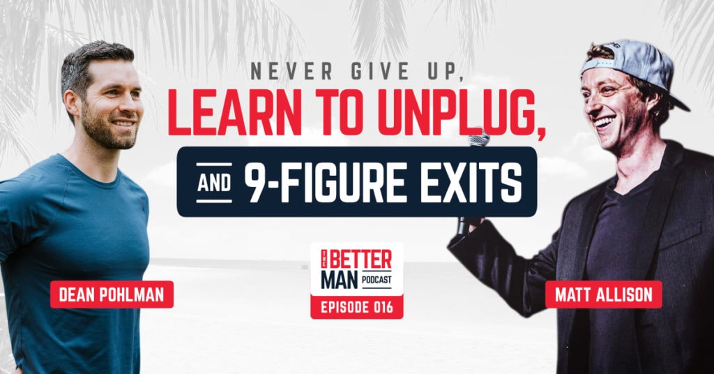 Never Give Up, Learn to Unplug, and 9-Figure Exits | Matt Allison | Better Man Podcast Ep. 016 | Man Flow Yoga