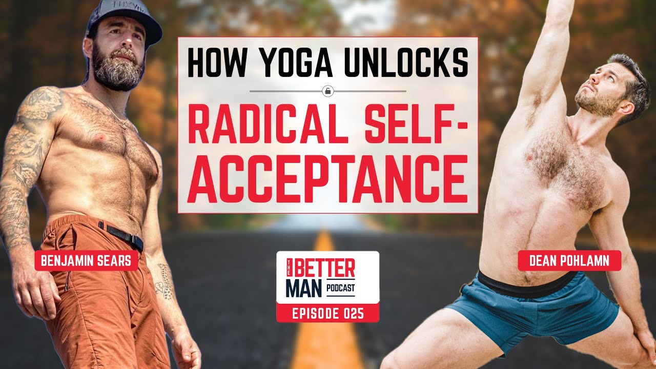 How Yoga Unlocks Radical Self-Acceptance with Benjamin Sears | Better Man Podcast Ep. 025